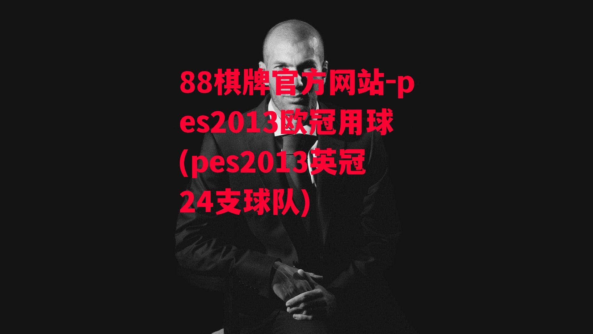 88棋牌官方网站-pes2013欧冠用球(pes2013英冠24支球队)